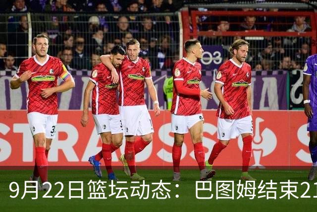 9月22日篮坛动态：巴图姆结束21年职业生涯
