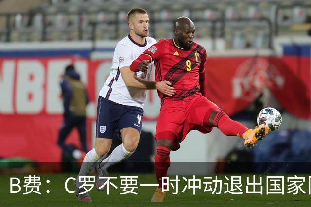 B费：C罗不要一时冲动退出国家队！不应该制造分裂 应该更好地告别