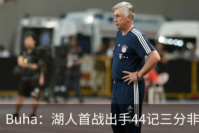 Buha：湖人首战出手44记三分非常明显 首发大概率用扎威+格莱姆斯