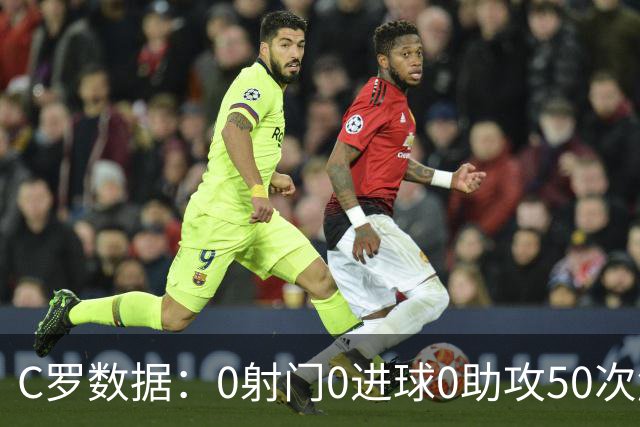 C罗数据：0射门0进球0助攻50次触球 赛后获中等分