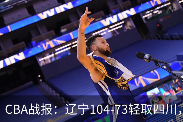 CBA战报：辽宁104-73轻取四川，凯勒-爱德华兹25+2+4