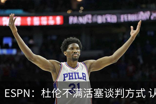 ESPN：杜伦不满活塞谈判方式 认为优先续约奥萨尔让他不受尊重