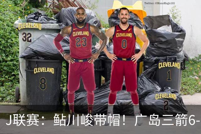 J联赛：鲇川峻带帽！广岛三箭6-1大胜大阪樱花