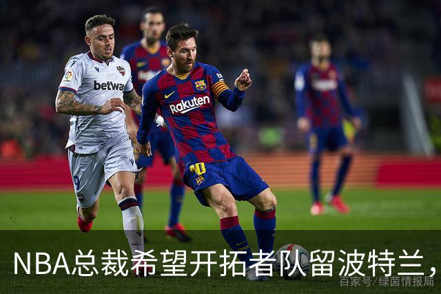 NBA总裁希望开拓者队留波特兰，并表示球队可能搬迁将是“失败”