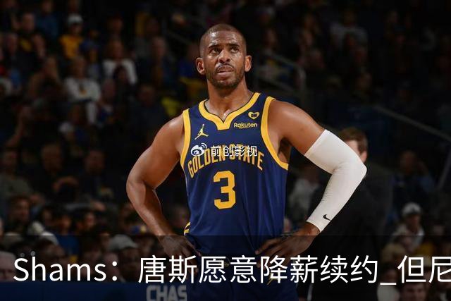 Shams：唐斯愿意降薪续约 但尼克斯4年约2亿报价低于预期