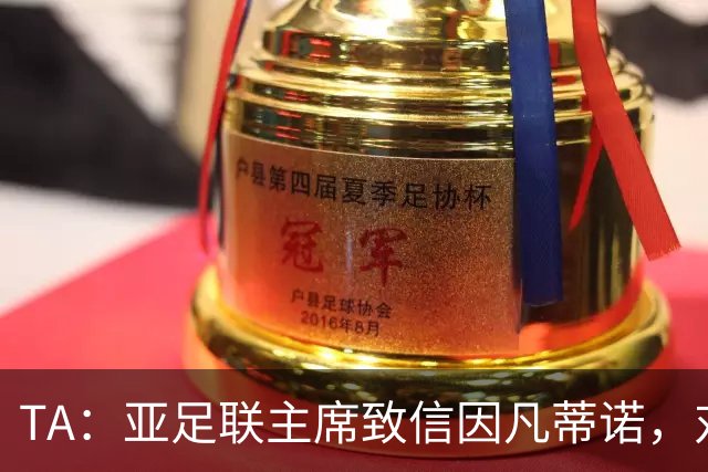 TA：亚足联主席致信因凡蒂诺，对FIFA改革的立场似乎软化