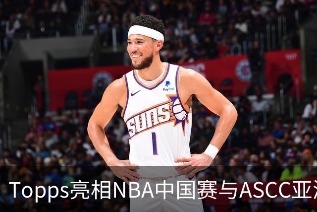 Topps亮相NBA中国赛与ASCC亚洲超级收藏家大会，贝克汉姆、弗拉格首次梦幻联动 以收藏连接体育热爱