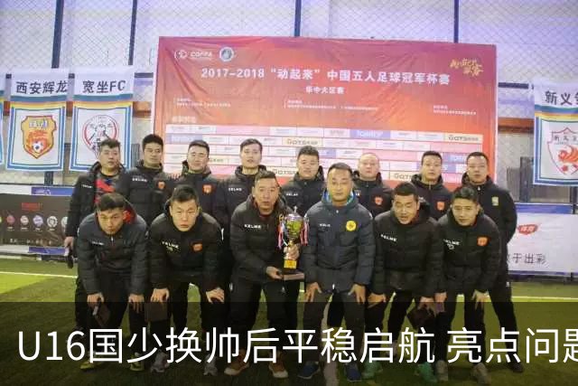 U16国少换帅后平稳启航 亮点问题同在
