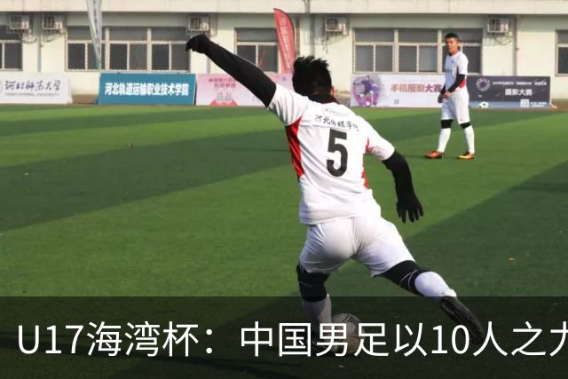 U17海湾杯：中国男足以10人之力2-1战胜阿曼，强势领跑小组
