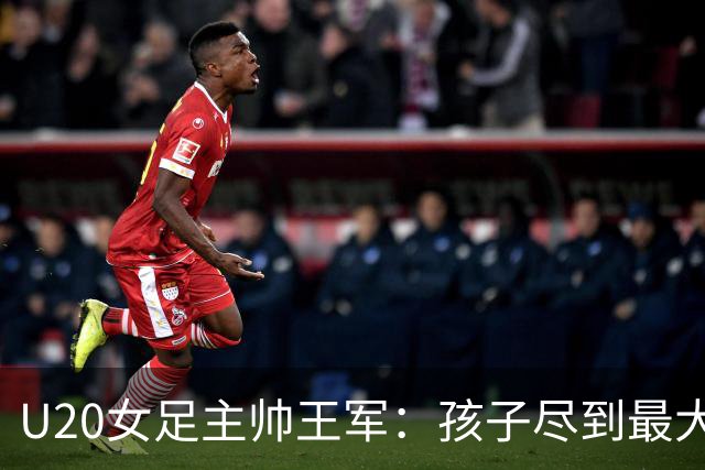 U20女足主帅王军：孩子尽到最大努力了，我看到了我们的进步