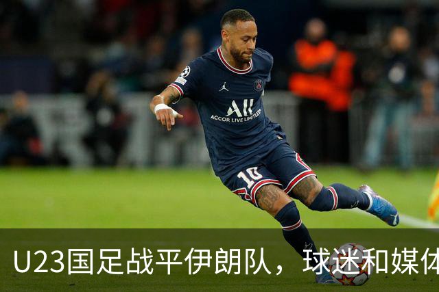 U23国足战平伊朗队，球迷和媒体都表示满意，未来值得期待